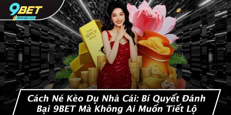 Cách Né Kèo Dụ Nhà Cái: Bí Quyết Đánh Bại 9BET Mà Không Ai Muốn Tiết Lộ