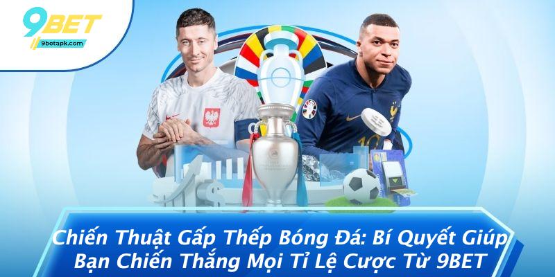 Chiến Thuật Gấp Thếp Bóng Đá: Bí Quyết Giúp Bạn Chiến Thắng Mọi Tỉ Lệ Cược Từ 9BET