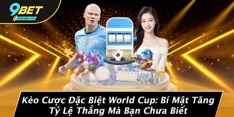 Kèo Cược Đặc Biệt World Cup: Bí Mật Tăng Tỷ Lệ Thắng Mà Bạn Chưa Biết