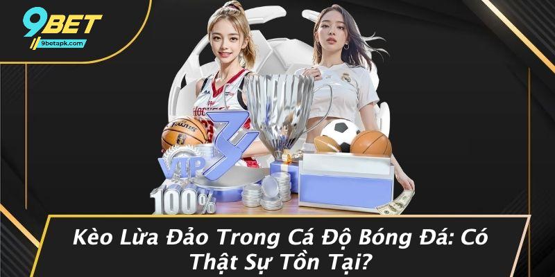 Kèo Lừa Đảo Trong Cá Độ Bóng Đá: Có Thật Sự Tồn Tại?